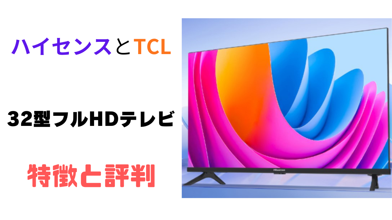 ハイセンスとTCLの32型フルHDテレビの特徴と評判